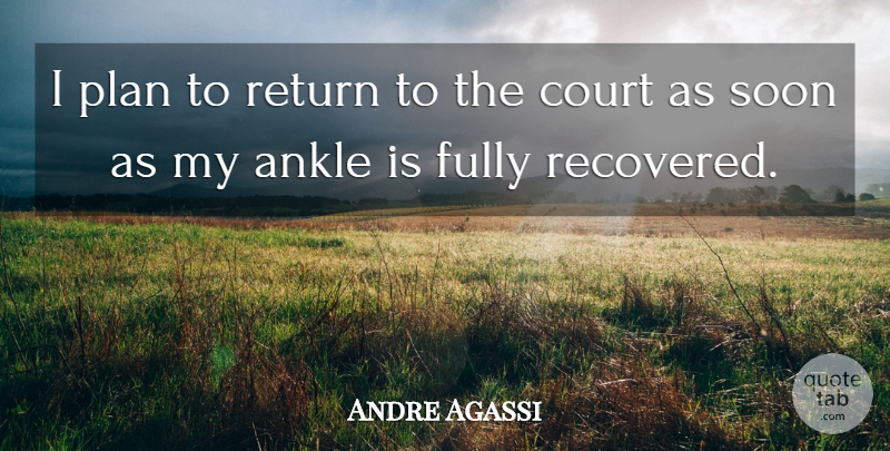 Andre Agassi Quote About Ankle, Court, Fully, Plan, Return: I Plan To Return To...