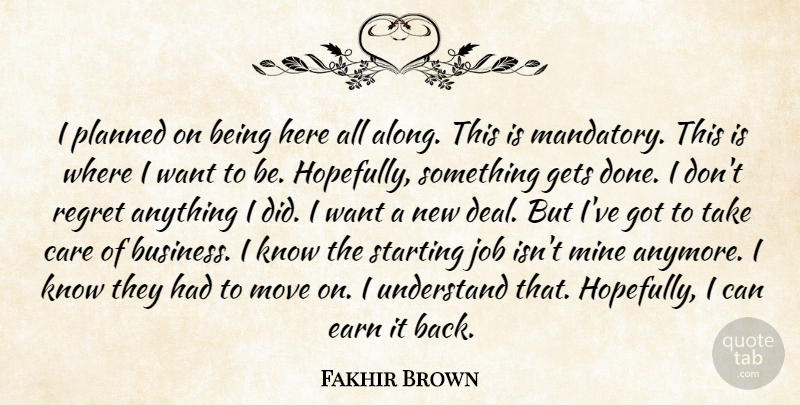 Fakhir Brown Quote About Care, Earn, Gets, Job, Mine: I Planned On Being Here...
