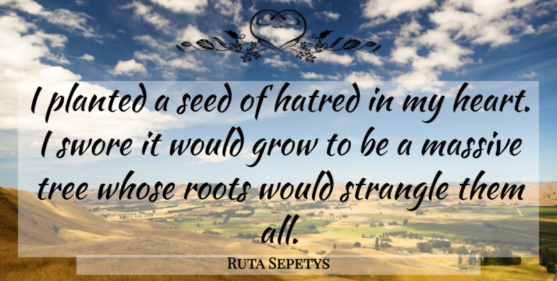 Ruta Sepetys Quote About Heart, Roots, Hatred: I Planted A Seed Of...