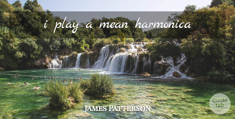 James Patterson Quote About Mean, Play, Harmonicas: I Play A Mean Harmonica...