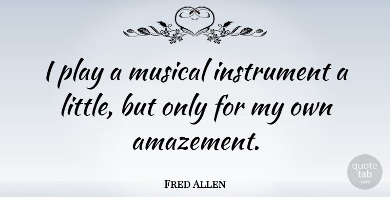 Fred Allen Quote About Funny, Humor, Play: I Play A Musical Instrument...