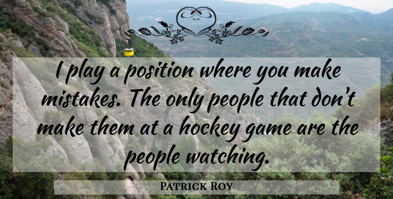 Patrick Roy Quote About Mistake, Hockey, Games: I Play A Position Where...