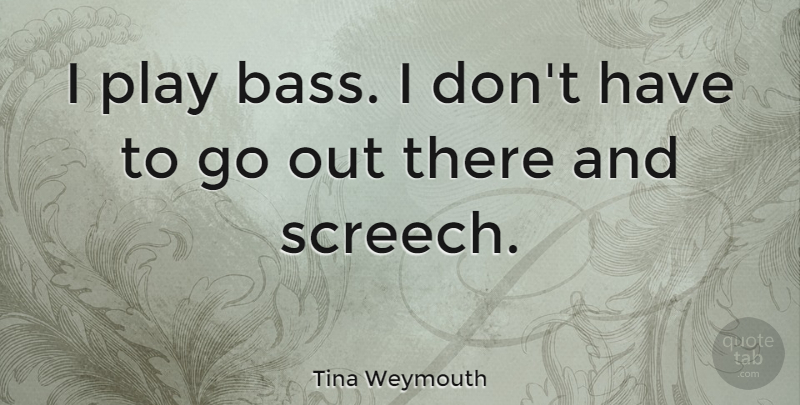 Tina Weymouth Quote About Play, Bass: I Play Bass I Dont...