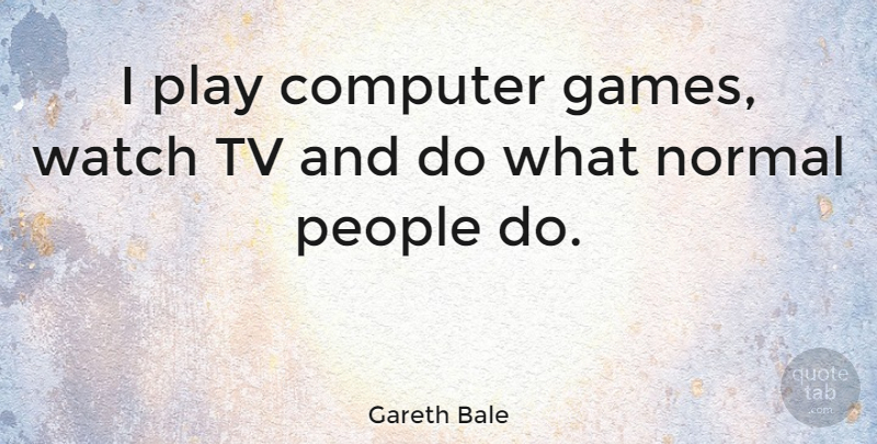 Gareth Bale Quote About Games, Play, People: I Play Computer Games Watch...