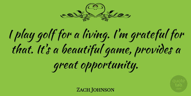 Zach Johnson Quote About Grateful, Great, Provides: I Play Golf For A...
