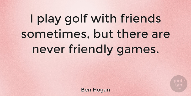 Ben Hogan Quote About Golf, Persistence, Games: I Play Golf With Friends...