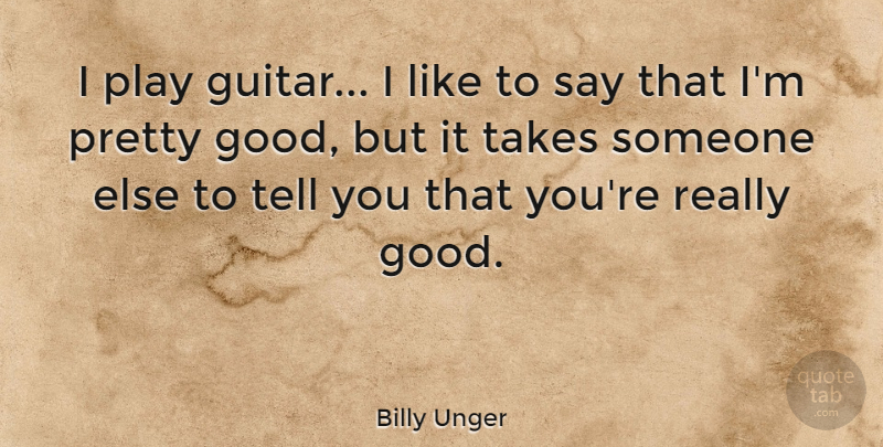 Billy Unger Quote About Guitar, Play: I Play Guitar I Like...