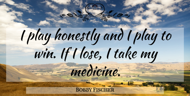 Bobby Fischer Quote About Winning, Play, Medicine: I Play Honestly And I...