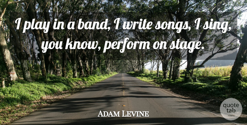 Adam Levine Quote About Song, Writing, Play: I Play In A Band...