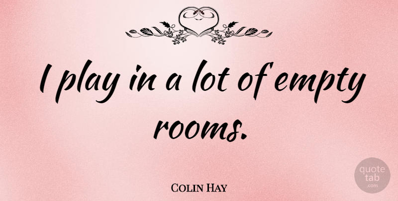 Colin Hay Quote About Play, Empty Rooms, Rooms: I Play In A Lot...