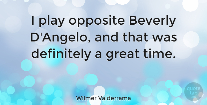 Wilmer Valderrama Quote About Play, Opposites, Great Times: I Play Opposite Beverly Dangelo...