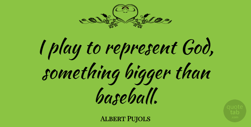 Albert Pujols Quote About Baseball, Play, Bigger: I Play To Represent God...