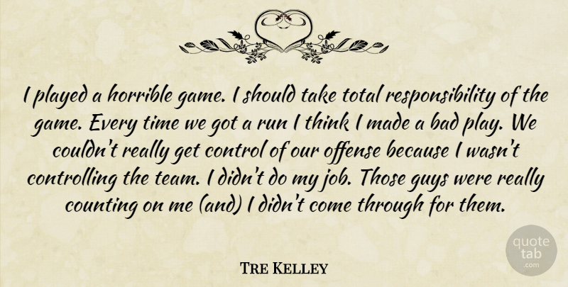 Tre Kelley Quote About Bad, Control, Counting, Guys, Horrible: I Played A Horrible Game...