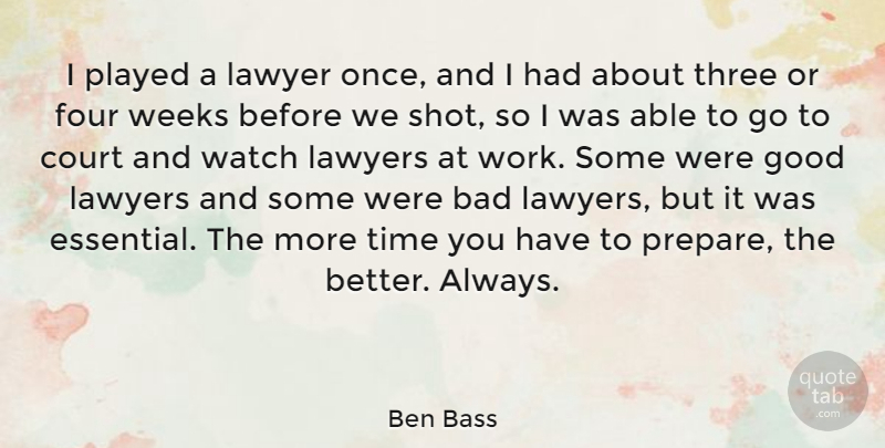Ben Bass Quote About Bad, Court, Four, Good, Lawyer: I Played A Lawyer Once...