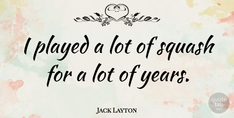 Jack Layton Quote About Played, Squash: I Played A Lot Of...
