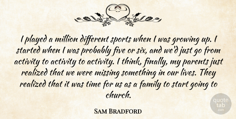 Sam Bradford Quote About Activity, Family, Five, Growing, Million: I Played A Million Different...