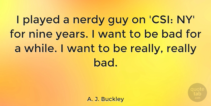 A. J. Buckley Quote About Bad, Played: I Played A Nerdy Guy...