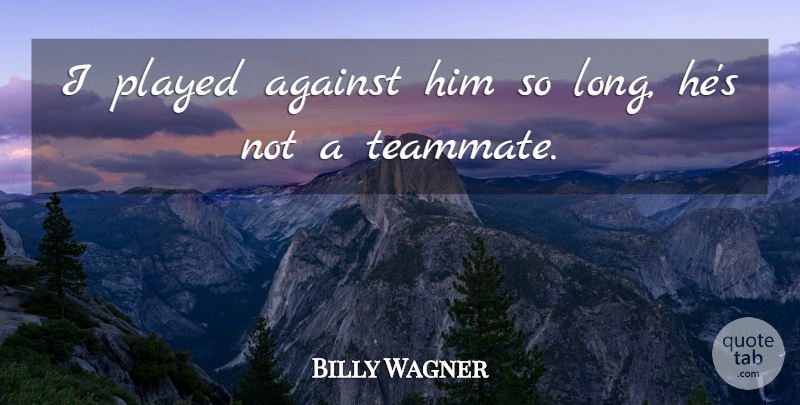 Billy Wagner Quote About Against, Played: I Played Against Him So...