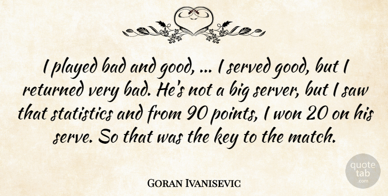 Goran Ivanisevic Quote About Bad, Key, Played, Returned, Saw: I Played Bad And Good...