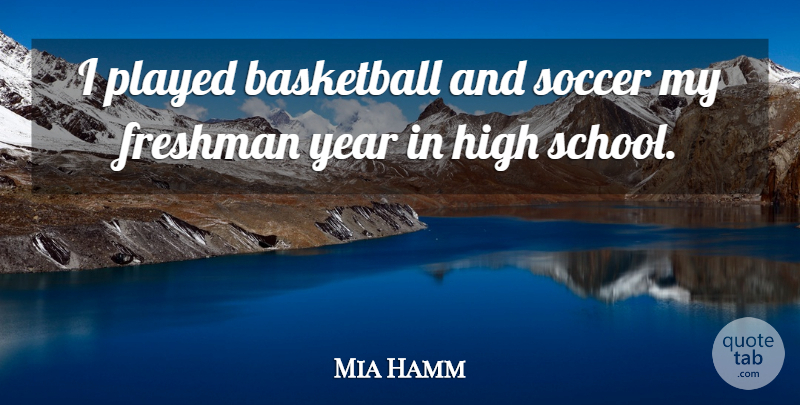 Mia Hamm Quote About Basketball, Soccer, School: I Played Basketball And Soccer...