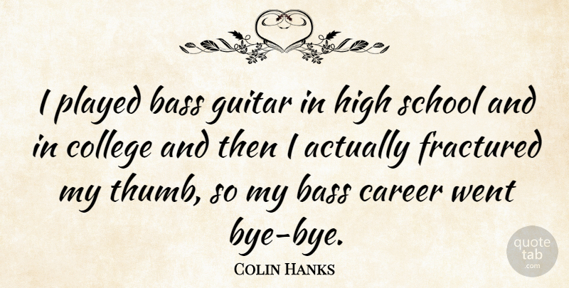 Colin Hanks Quote About Bass, Career, College, Guitar, High: I Played Bass Guitar In...