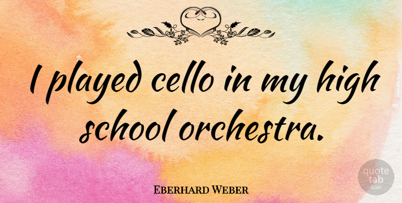 Eberhard Weber Quote About School, High School, Orchestra: I Played Cello In My...