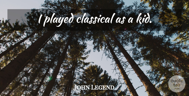John Legend Quote About Children, Kids, Legends: I Played Classical As A...