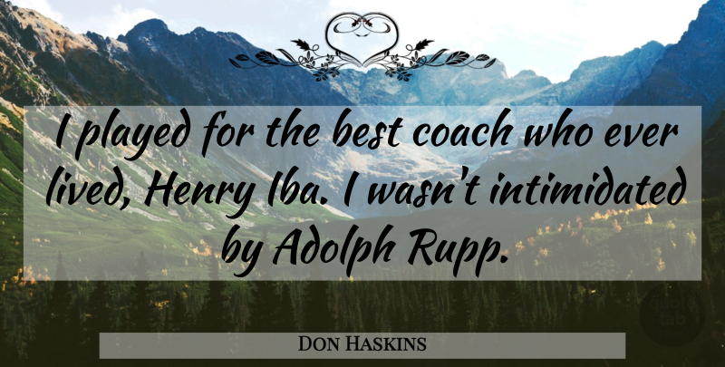 Don Haskins Quote About Best Coaches, Coaches, Intimidated: I Played For The Best...
