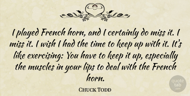 Chuck Todd Quote About Certainly, Deal, French, Miss, Muscles: I Played French Horn And...