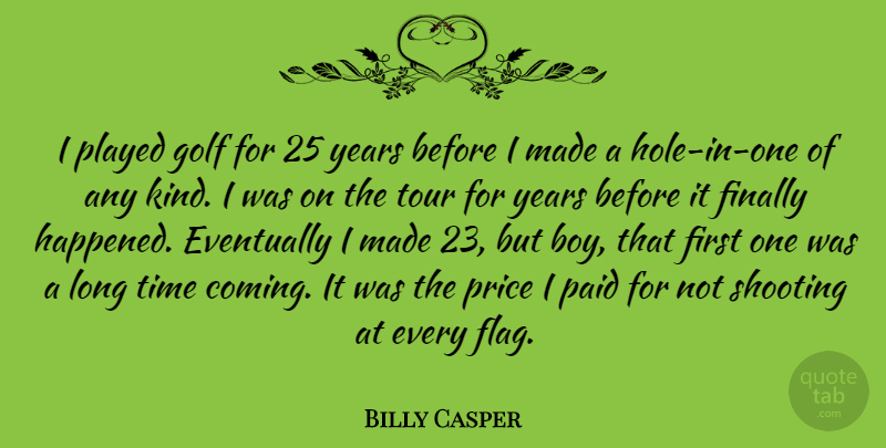 Billy Casper Quote About Eventually, Finally, Paid, Played, Price: I Played Golf For 25...