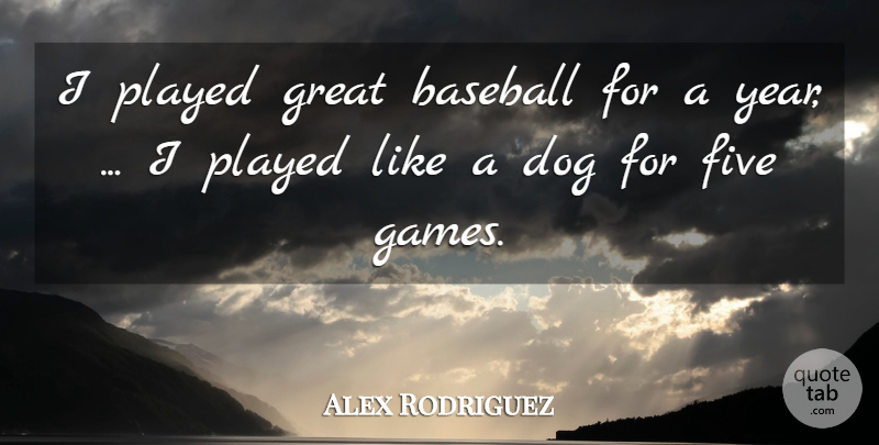 Alex Rodriguez Quote About Baseball, Dog, Five, Great, Played: I Played Great Baseball For...