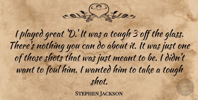 Stephen Jackson Quote About Foul, Great, Meant, Played, Shots: I Played Great D It...
