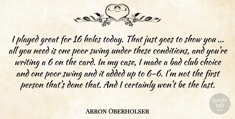 Arron Oberholser Quote About Added, Bad, Certainly, Choice, Club: I Played Great For 16...