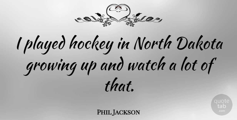 Phil Jackson Quote About Growing Up, Hockey, North Dakota: I Played Hockey In North...