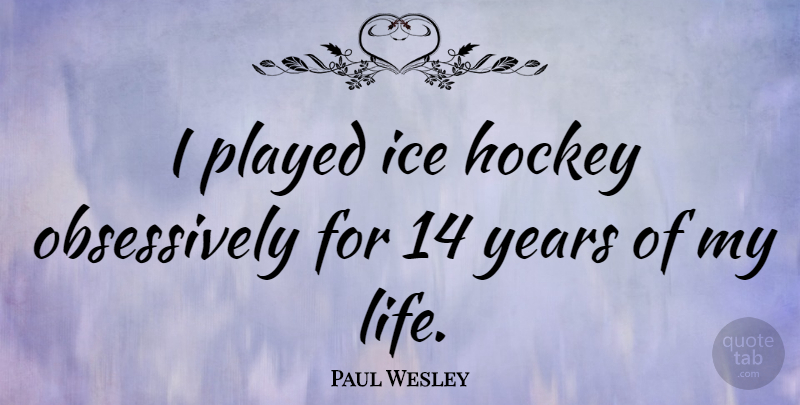 Paul Wesley Quote About Hockey, Years, Ice: I Played Ice Hockey Obsessively...