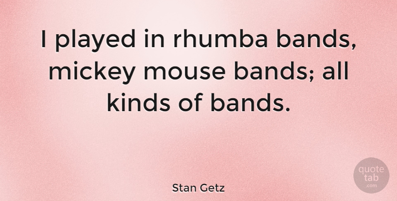 Stan Getz Quote About Band, Jazz, Kind: I Played In Rhumba Bands...