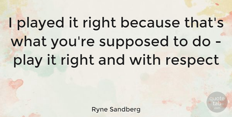 Ryne Sandberg Quote About Play: I Played It Right Because...