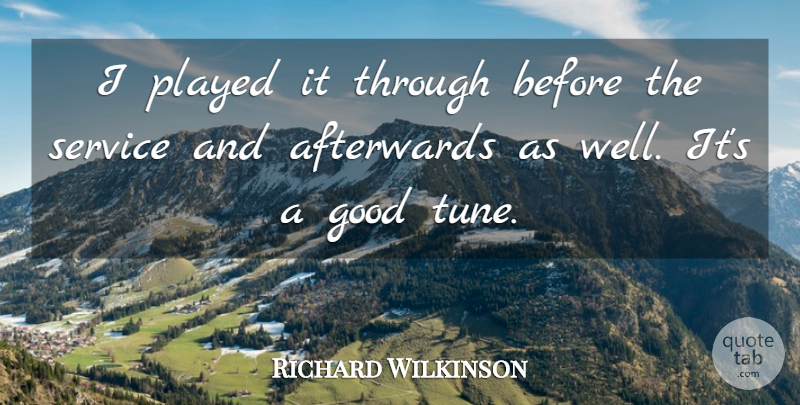 Richard Wilkinson Quote About Afterwards, Good, Played, Service: I Played It Through Before...
