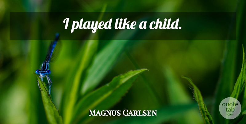 Magnus Carlsen Quote About Children, Chess, Humour: I Played Like A Child...
