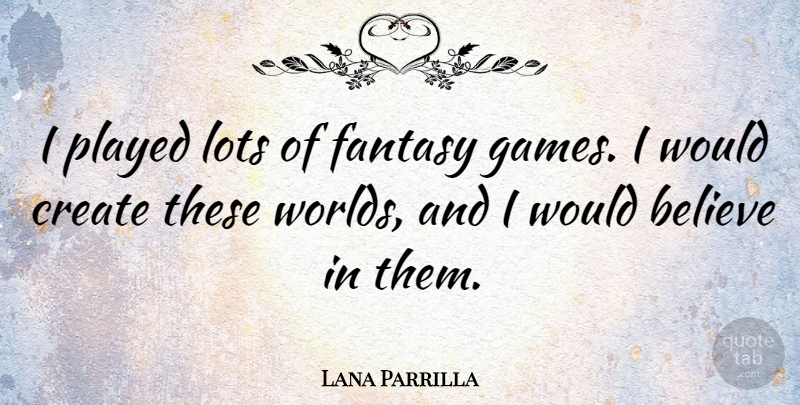 Lana Parrilla Quote About Believe, Games, World: I Played Lots Of Fantasy...