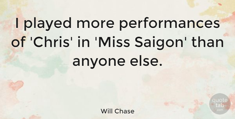 Will Chase Quote About Played: I Played More Performances Of...