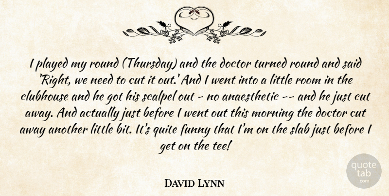 David Lynn Quote About Clubhouse, Cut, Doctor, Funny, Morning: I Played My Round Thursday...