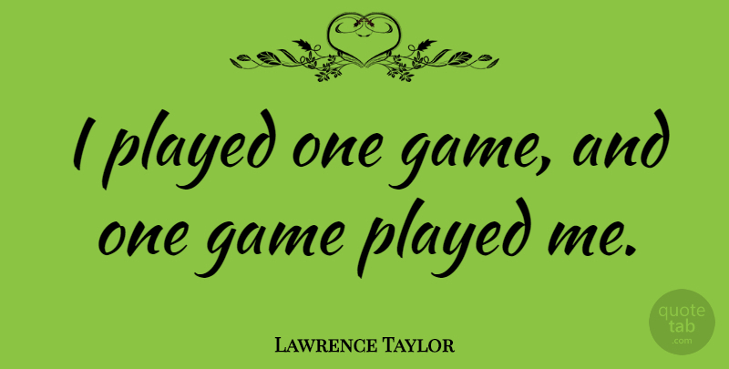 Lawrence Taylor Quote About Games: I Played One Game And...