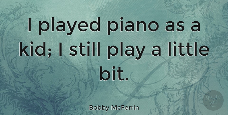 Bobby McFerrin Quote About Kids, Piano, Play: I Played Piano As A...