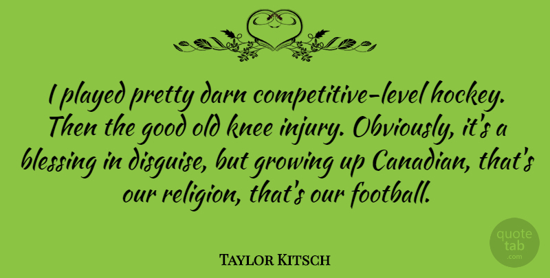 Taylor Kitsch Quote About Football, Growing Up, Hockey: I Played Pretty Darn Competitive...