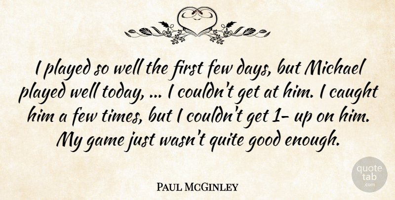 Paul McGinley Quote About Caught, Few, Game, Good, Michael: I Played So Well The...