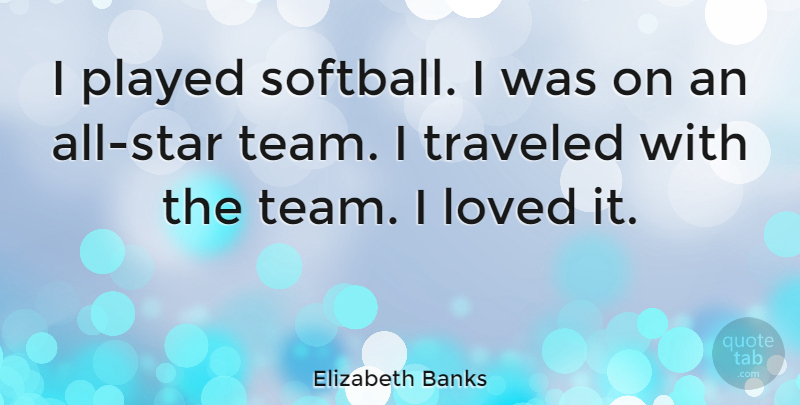 Elizabeth Banks Quote About Played, Traveled: I Played Softball I Was...