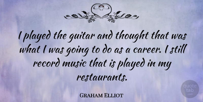 Graham Elliot Quote About Music, Played, Record: I Played The Guitar And...