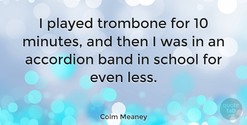 Colm Meaney Quote About Played, School, Trombone: I Played Trombone For 10...