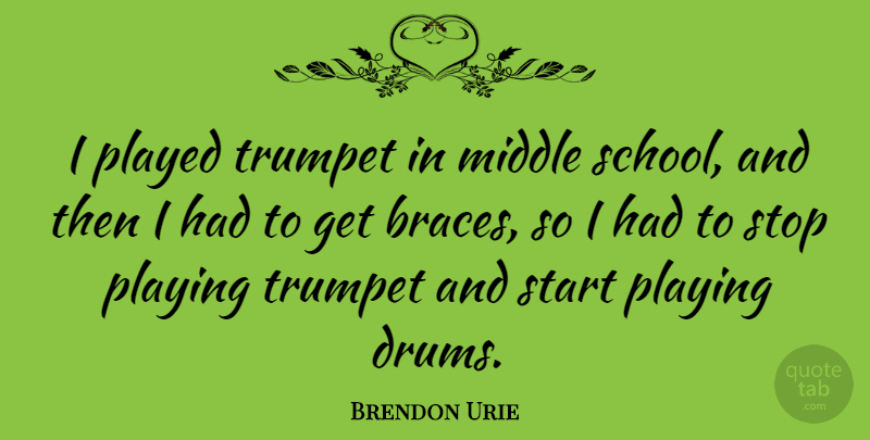 Brendon Urie Quote About School, Braces, Middle: I Played Trumpet In Middle...